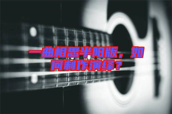 一曲相思半陽版，如何制作演繹？
