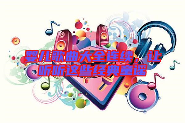 嬰兒歌曲大全連續(xù)，讓聽聽這些經(jīng)典童謠
