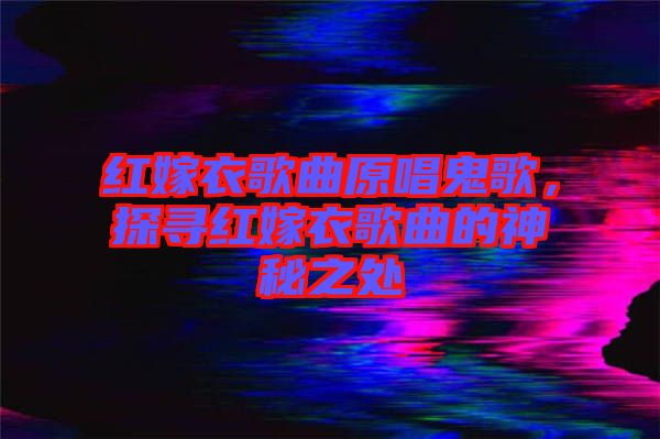 紅嫁衣歌曲原唱鬼歌，探尋紅嫁衣歌曲的神秘之處