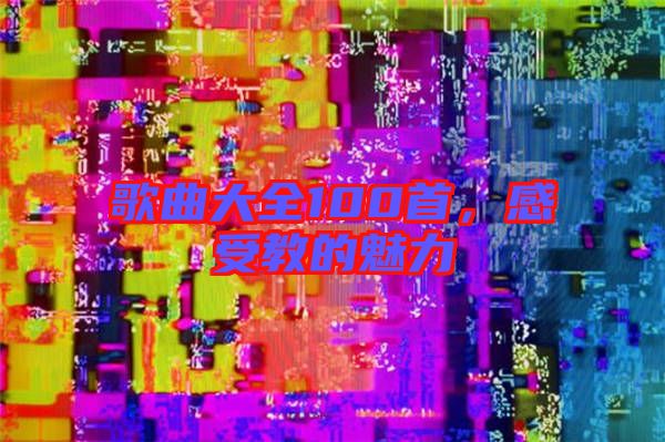 歌曲大全100首，感受教的魅力