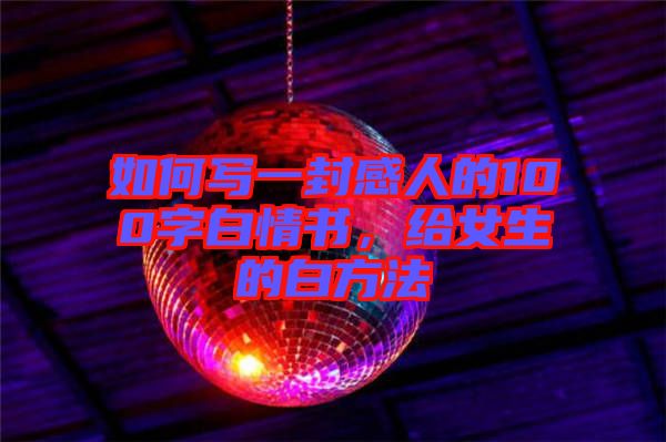 如何寫一封感人的100字白情書，給女生的白方法