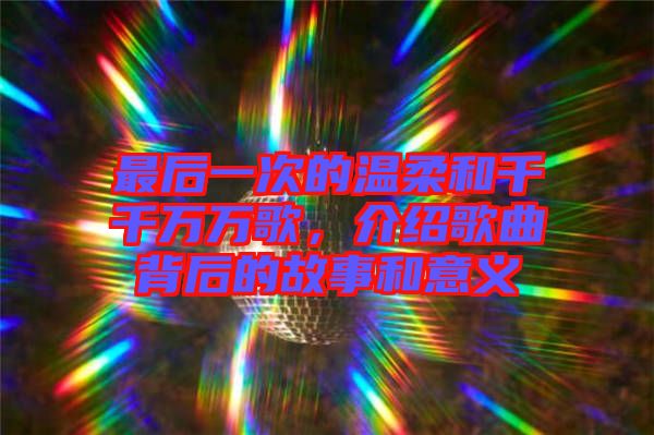 最后一次的溫柔和千千萬萬歌，介紹歌曲背后的故事和意義