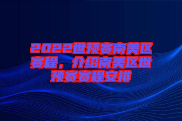 2022世預(yù)賽南美區(qū)賽程，介紹南美區(qū)世預(yù)賽賽程安排
