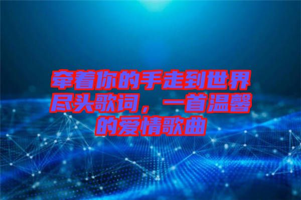 牽著你的手走到世界盡頭歌詞，一首溫馨的愛情歌曲