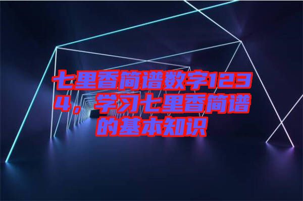 七里香簡(jiǎn)譜數(shù)字1234，學(xué)習(xí)七里香簡(jiǎn)譜的基本知識(shí)