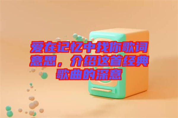愛在記憶中找你歌詞意思，介紹這首經(jīng)典歌曲的深意