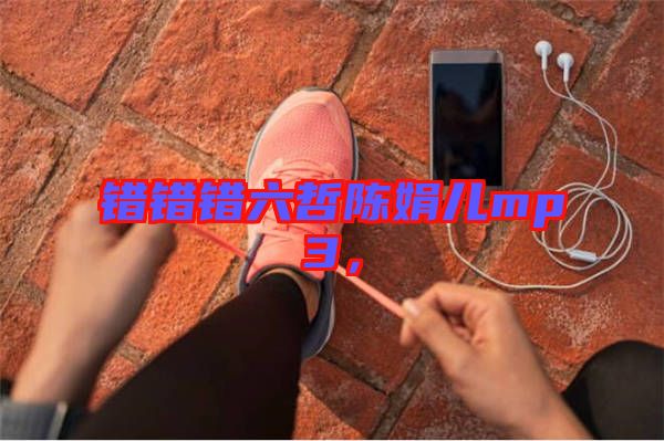 錯(cuò)錯(cuò)錯(cuò)六哲陳娟兒mp3，