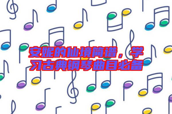 安妮的仙境簡(jiǎn)譜，學(xué)習(xí)古典鋼琴曲目必備