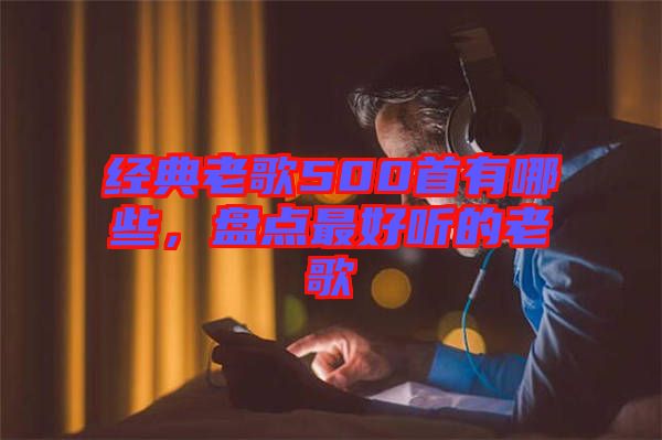 經(jīng)典老歌500首有哪些，盤點(diǎn)最好聽(tīng)的老歌