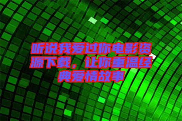 聽說我愛過你電影資源下載，讓你重溫經(jīng)典愛情故事