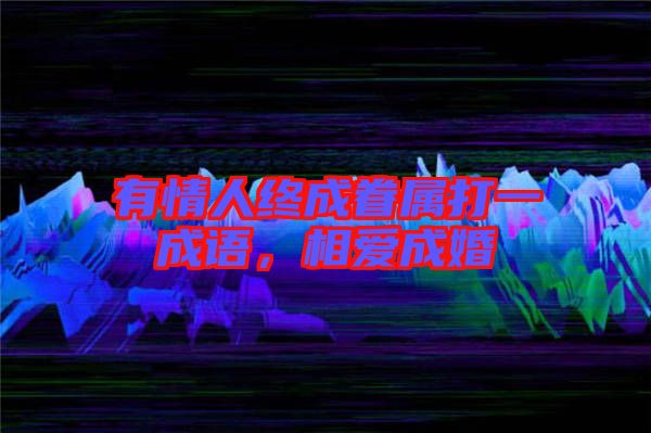 有情人終成眷屬打一成語，相愛成婚