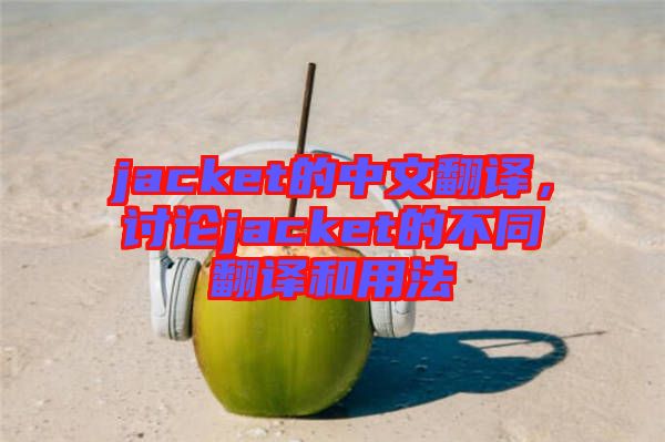 jacket的中文翻譯，討論jacket的不同翻譯和用法