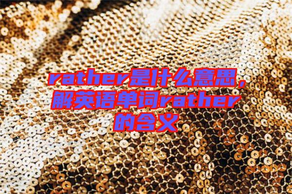 rather是什么意思，解英語單詞rather的含義