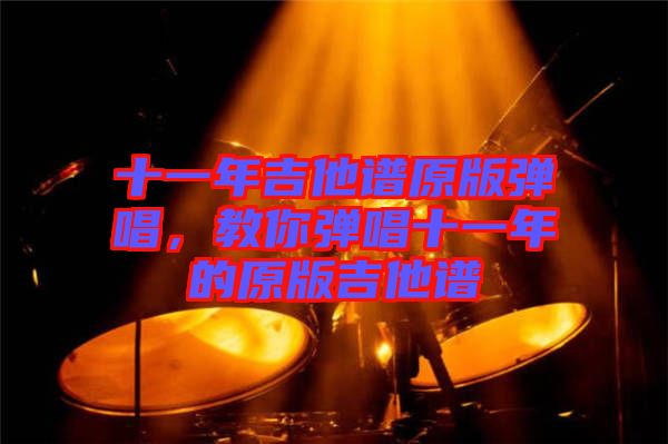 十一年吉他譜原版彈唱，教你彈唱十一年的原版吉他譜