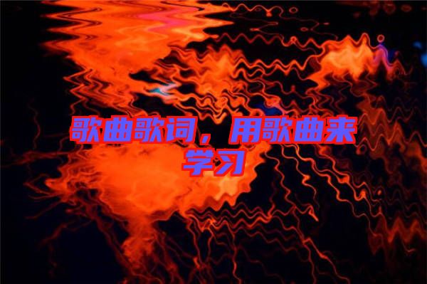 歌曲歌詞，用歌曲來學(xué)習(xí)