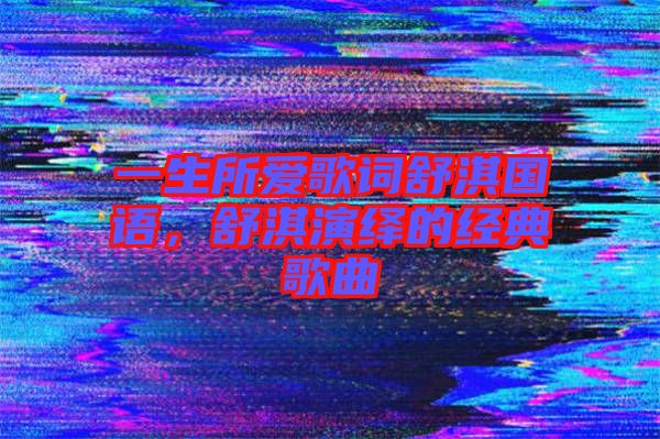 一生所愛歌詞舒淇國語，舒淇演繹的經(jīng)典歌曲