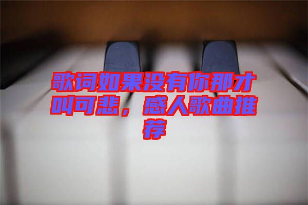 歌詞如果沒(méi)有你那才叫可悲，感人歌曲推薦
