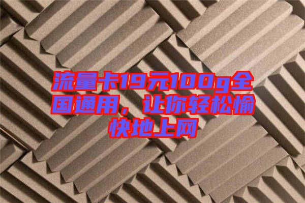 流量卡19元100g全國通用，讓你輕松愉快地上網(wǎng)