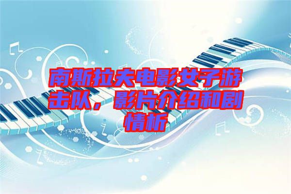南斯拉夫電影女子游擊隊，影片介紹和劇情析