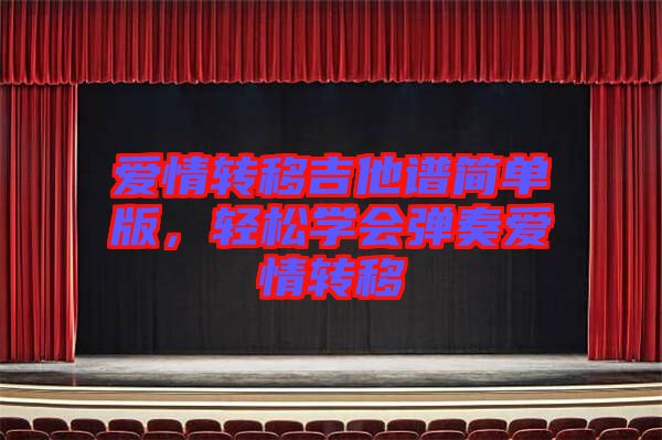 愛情轉(zhuǎn)移吉他譜簡單版，輕松學(xué)會彈奏愛情轉(zhuǎn)移