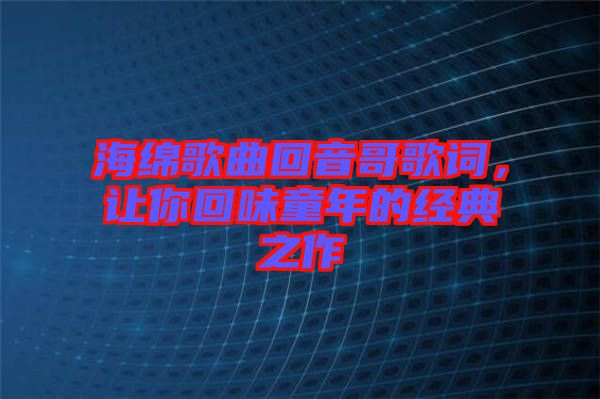 海綿歌曲回音哥歌詞，讓你回味童年的經(jīng)典之作