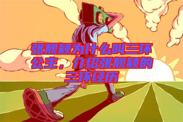 張靚穎為什么叫三環(huán)公主，介紹張靚穎的三環(huán)經(jīng)歷