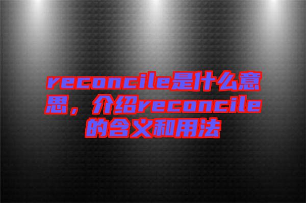 reconcile是什么意思，介紹reconcile的含義和用法