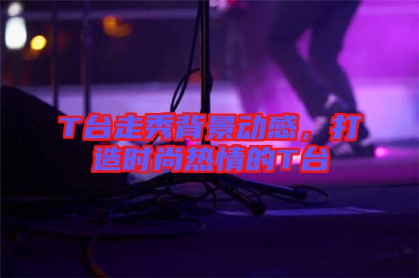 T臺走秀背景動感，打造時尚熱情的T臺