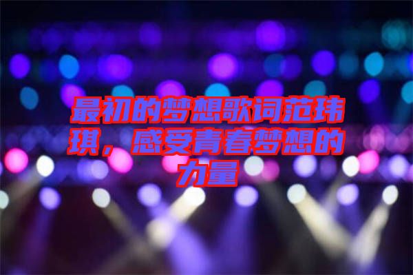 最初的夢(mèng)想歌詞范瑋琪，感受青春夢(mèng)想的力量