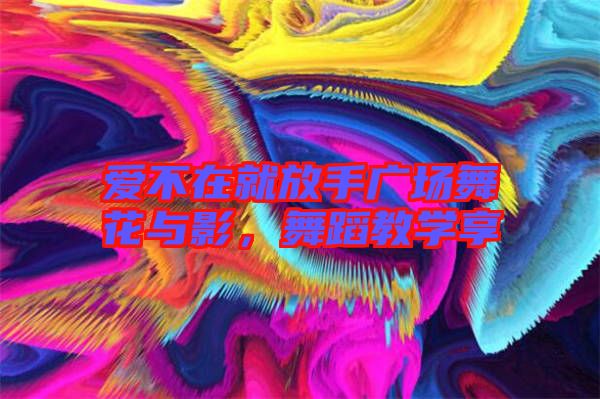 愛不在就放手廣場(chǎng)舞花與影，舞蹈教學(xué)享