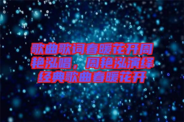 歌曲歌詞春暖花開周艷泓唱，周艷泓演繹經(jīng)典歌曲春暖花開