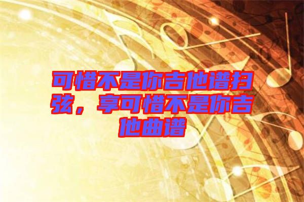 可惜不是你吉他譜掃弦，享可惜不是你吉他曲譜