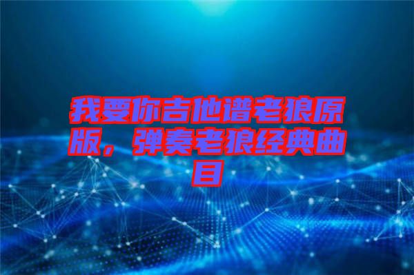我要你吉他譜老狼原版，彈奏老狼經(jīng)典曲目