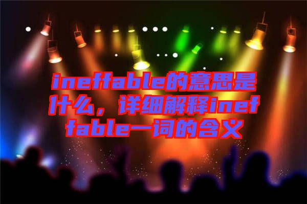 ineffable的意思是什么，詳細(xì)解釋ineffable一詞的含義