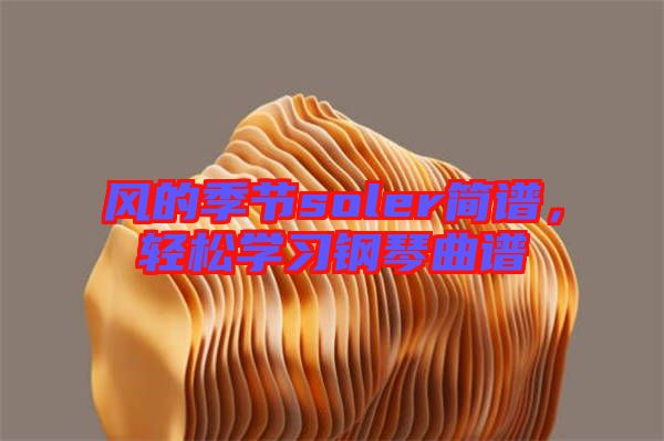 風(fēng)的季節(jié)soler簡譜，輕松學(xué)習(xí)鋼琴曲譜