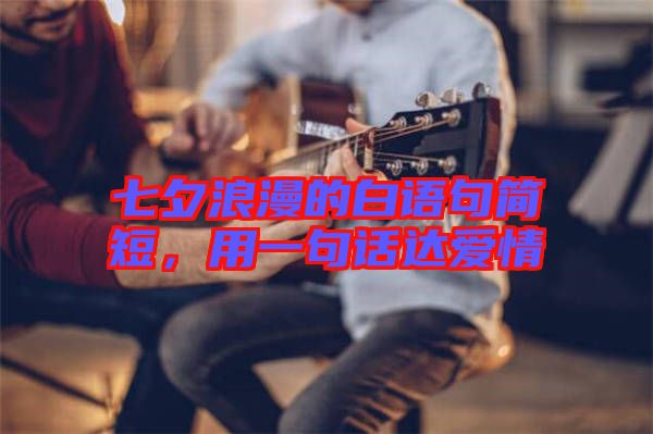 七夕浪漫的白語句簡短，用一句話達(dá)愛情