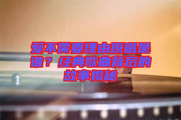 愛不需要理由原唱是誰？經(jīng)典歌曲背后的故事揭秘