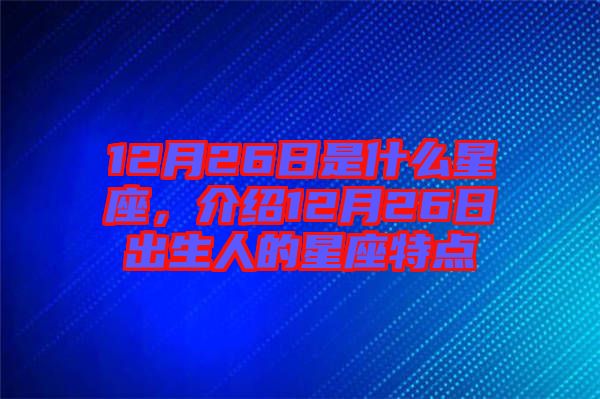 12月26日是什么星座，介紹12月26日出生人的星座特點