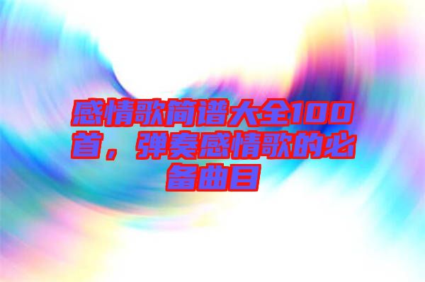 感情歌簡(jiǎn)譜大全100首，彈奏感情歌的必備曲目