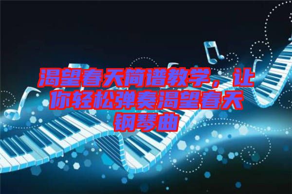 渴望春天簡譜教學(xué)，讓你輕松彈奏渴望春天鋼琴曲