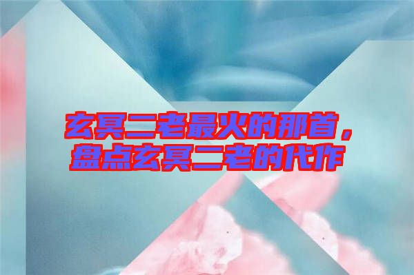 玄冥二老最火的那首，盤點玄冥二老的代作
