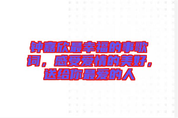 鐘嘉欣最幸福的事歌詞，感受愛情的美好，送給你最愛的人