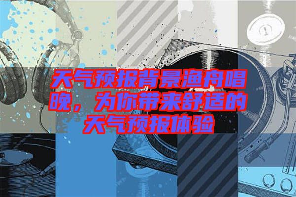 天氣預報背景漁舟唱晚，為你帶來舒適的天氣預報體驗