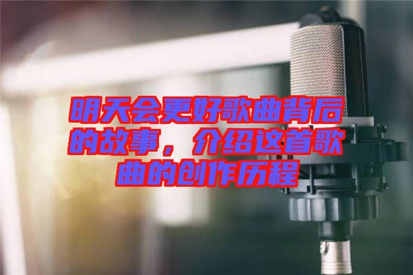 明天會(huì)更好歌曲背后的故事，介紹這首歌曲的創(chuàng)作歷程