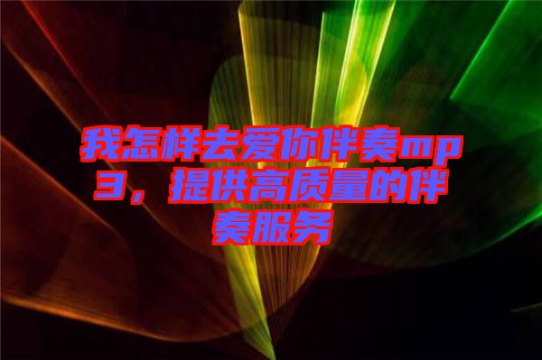 我怎樣去愛(ài)你伴奏mp3，提供高質(zhì)量的伴奏服務(wù)
