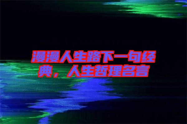 漫漫人生路下一句經(jīng)典，人生哲理名言
