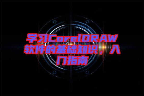 學(xué)習(xí)CorelDRAW軟件的基礎(chǔ)知識(shí)，入門指南