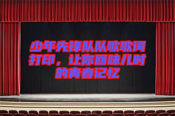 少年先鋒隊隊歌歌詞打印，讓你回味兒時的青春記憶