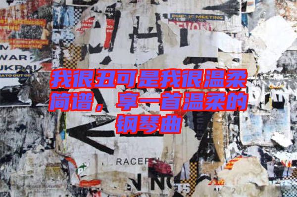 我很丑可是我很溫柔簡(jiǎn)譜，享一首溫柔的鋼琴曲