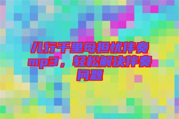 兒行千里母擔(dān)憂伴奏mp3，輕松解決伴奏問(wèn)題